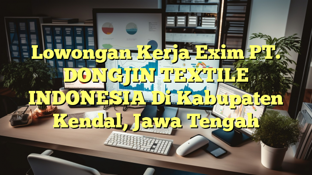 Lowongan Kerja Exim PT. DONGJIN TEXTILE INDONESIA Di Kabupaten Kendal, Jawa Tengah