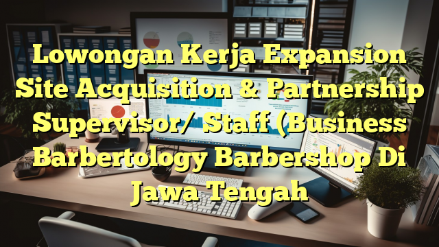 Lowongan Kerja Expansion Site Acquisition & Partnership Supervisor/ Staff (Business Barbertology Barbershop Di Jawa Tengah