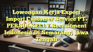 Lowongan Kerja Export Import Customer Service PT. PERSOLKELLY Recruitment Indonesia Di Semarang, Jawa Tengah