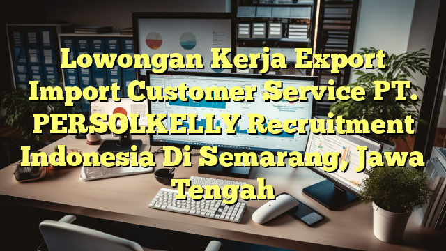 Lowongan Kerja Export Import Customer Service PT. PERSOLKELLY Recruitment Indonesia Di Semarang, Jawa Tengah