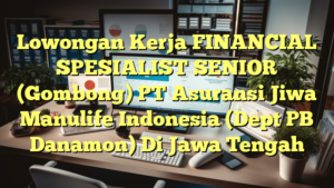 Lowongan Kerja FINANCIAL SPESIALIST SENIOR (Gombong) PT Asuransi Jiwa Manulife Indonesia (Dept PB Danamon) Di Jawa Tengah