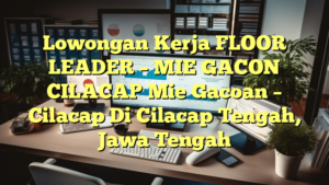 Lowongan Kerja FLOOR LEADER – MIE GACON CILACAP Mie Gacoan – Cilacap Di Cilacap Tengah, Jawa Tengah