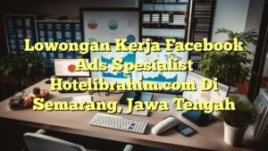 Lowongan Kerja Facebook Ads Spesialist Hotelibrahim.com Di Semarang, Jawa Tengah