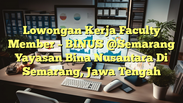 Lowongan Kerja Faculty Member – BINUS @Semarang Yayasan Bina Nusantara Di Semarang, Jawa Tengah