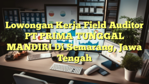 Lowongan Kerja Field Auditor PT PRIMA TUNGGAL MANDIRI Di Semarang, Jawa Tengah