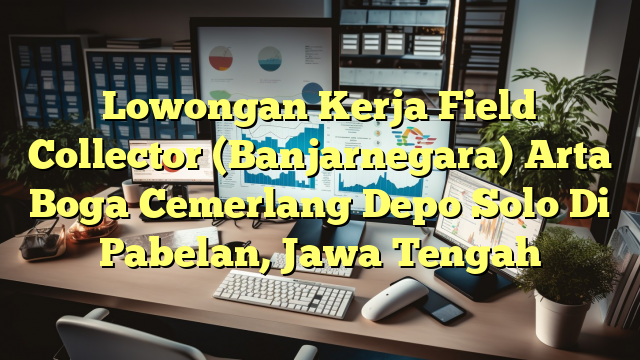 Lowongan Kerja Field Collector (Banjarnegara) Arta Boga Cemerlang Depo Solo Di Pabelan, Jawa Tengah