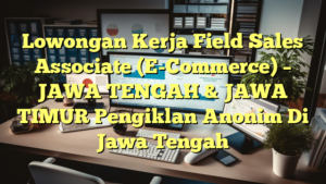 Lowongan Kerja Field Sales Associate (E-Commerce) – JAWA TENGAH & JAWA TIMUR Pengiklan Anonim Di Jawa Tengah