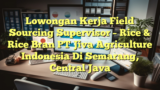 Lowongan Kerja Field Sourcing Supervisor – Rice & Rice Bran PT Jiva Agriculture Indonesia Di Semarang, Central Java