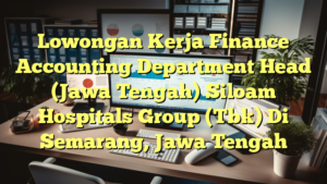 Lowongan Kerja Finance Accounting Department Head (Jawa Tengah) Siloam Hospitals Group (Tbk) Di Semarang, Jawa Tengah