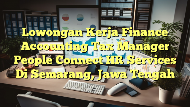 Lowongan Kerja Finance Accounting Tax Manager People Connect HR Services Di Semarang, Jawa Tengah