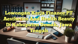 Lowongan Kerja Finance PT Aesthetics And Health Beauty Di Kabupaten Demak, Jawa Tengah