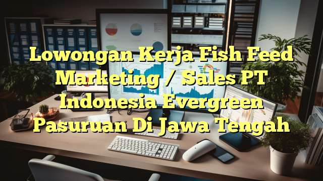 Lowongan Kerja Fish Feed Marketing / Sales PT Indonesia Evergreen Pasuruan Di Jawa Tengah