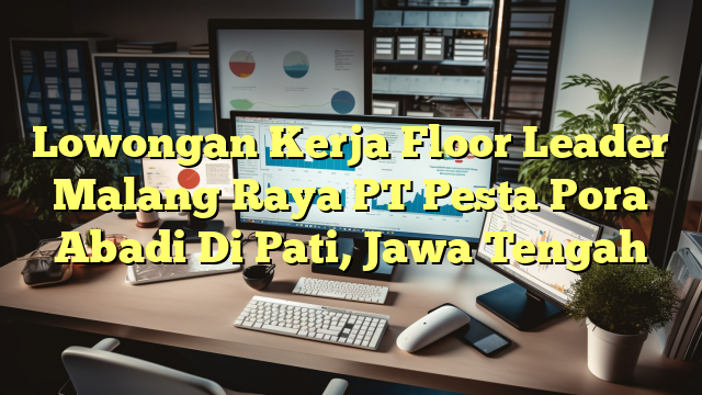 Lowongan Kerja Floor Leader Malang Raya PT Pesta Pora Abadi Di Pati, Jawa Tengah