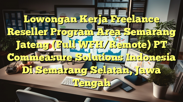 Lowongan Kerja Freelance Reseller Program Area Semarang Jateng (Full WFH/Remote) PT Commeasure Solutions Indonesia Di Semarang Selatan, Jawa Tengah