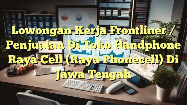 Lowongan Kerja Frontliner / Penjualan Di Toko Handphone Raya Cell (Raya Phonecell) Di Jawa Tengah