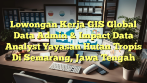 Lowongan Kerja GIS Global Data Admin & Impact Data Analyst Yayasan Hutan Tropis Di Semarang, Jawa Tengah