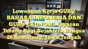 Lowongan Kerja GURU BAHASA INDONESIA DAN GURU EKONOMI Yayasan Terang Bagi Sejahtera Bangsa Di Semarang, Jawa Tengah