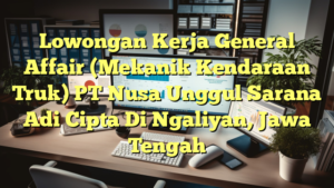 Lowongan Kerja General Affair (Mekanik Kendaraan Truk) PT Nusa Unggul Sarana Adi Cipta Di Ngaliyan, Jawa Tengah