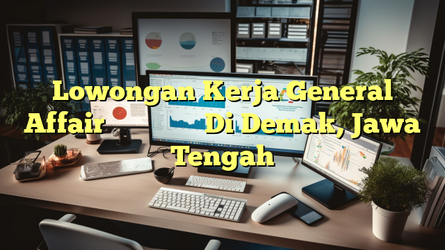 Lowongan Kerja General Affair 上海臻臣化妆品有限公司 Di Demak, Jawa Tengah