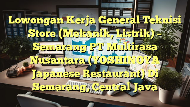 Lowongan Kerja General Teknisi Store (Mekanik, Listrik) – Semarang PT Multirasa Nusantara (YOSHINOYA Japanese Restaurant) Di Semarang, Central Java