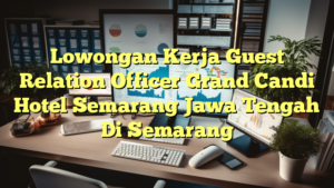 Lowongan Kerja Guest Relation Officer Grand Candi Hotel Semarang Jawa Tengah Di Semarang