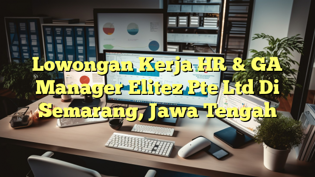 Lowongan Kerja HR & GA Manager Elitez Pte Ltd Di Semarang, Jawa Tengah