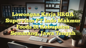 Lowongan Kerja HRGA Supervisor PT Indo Makmur Foods Di Kabupaten Semarang, Jawa Tengah