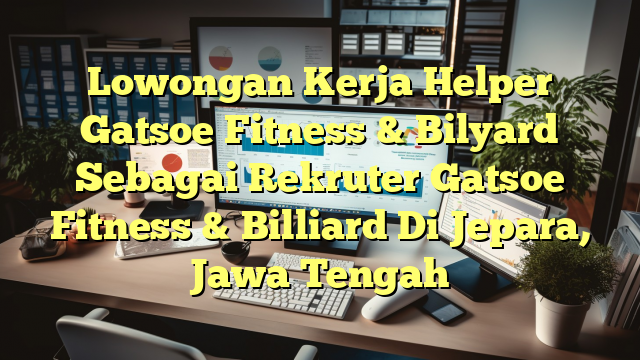 Lowongan Kerja Helper Gatsoe Fitness & Bilyard Sebagai Rekruter Gatsoe Fitness & Billiard Di Jepara, Jawa Tengah