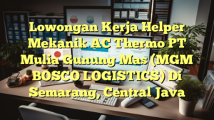 Lowongan Kerja Helper Mekanik AC Thermo PT Mulia Gunung Mas (MGM BOSCO LOGISTICS) Di Semarang, Central Java