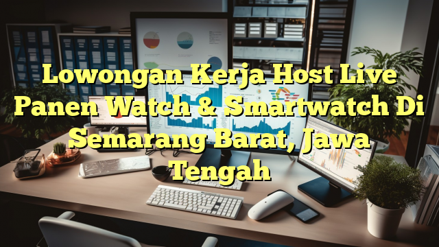 Lowongan Kerja Host Live Panen Watch & Smartwatch Di Semarang Barat, Jawa Tengah