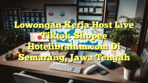 Lowongan Kerja Host Live Tiktok Shopee Hotelibrahim.com Di Semarang, Jawa Tengah