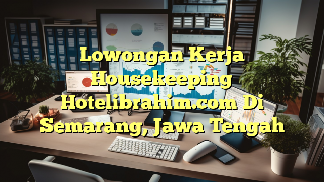 Lowongan Kerja Housekeeping Hotelibrahim.com Di Semarang, Jawa Tengah