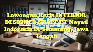 Lowongan Kerja INTERIOR DESIGNER STAFF PT Nayati Indonesia Di Semarang, Jawa Tengah