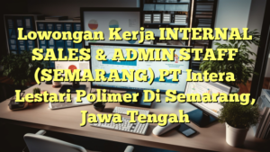 Lowongan Kerja INTERNAL SALES & ADMIN STAFF (SEMARANG) PT Intera Lestari Polimer Di Semarang, Jawa Tengah