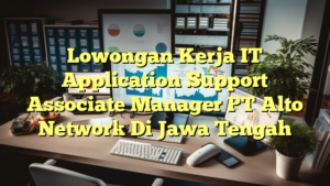 Lowongan Kerja IT Application Support Associate Manager PT Alto Network Di Jawa Tengah