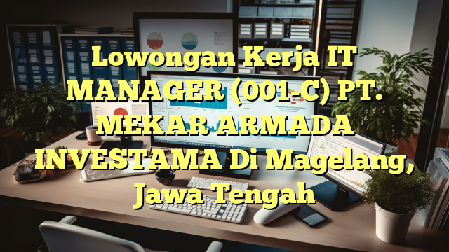 Lowongan Kerja IT MANAGER (001-C) PT. MEKAR ARMADA INVESTAMA Di Magelang, Jawa Tengah