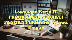 Lowongan Kerja IT PROGRAMER PT SAKTI PANGAN PERKASA Di Jawa Tengah