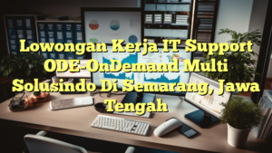 Lowongan Kerja IT Support ODE-OnDemand Multi Solusindo Di Semarang, Jawa Tengah