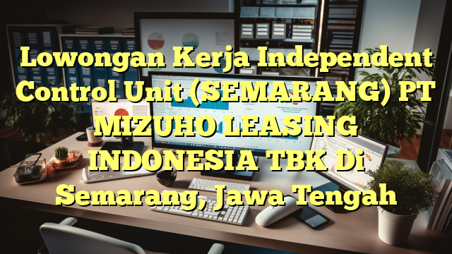 Lowongan Kerja Independent Control Unit (SEMARANG) PT MIZUHO LEASING INDONESIA TBK Di Semarang, Jawa Tengah