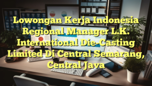 Lowongan Kerja Indonesia Regional Manager L.K. International Die-Casting Limited Di Central Semarang, Central Java