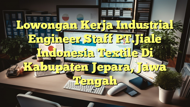 Lowongan Kerja Industrial Engineer Staff PT.Jiale Indonesia Textile Di Kabupaten Jepara, Jawa Tengah