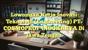 Lowongan Kerja Inovasi Teknologi (Engineering) PT. COSMOPROF INDOKARYA Di Jawa Tengah