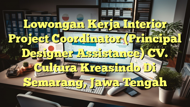 Lowongan Kerja Interior Project Coordinator (Principal Designer Assistance) CV. Cultura Kreasindo Di Semarang, Jawa Tengah