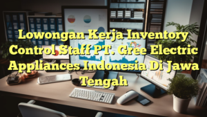 Lowongan Kerja Inventory Control Staff PT. Gree Electric Appliances Indonesia Di Jawa Tengah