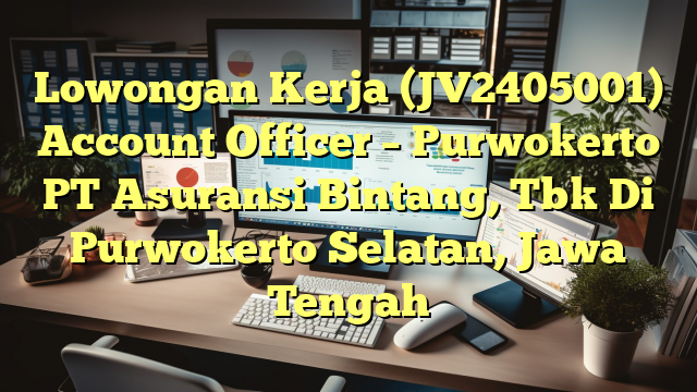 Lowongan Kerja (JV2405001) Account Officer – Purwokerto PT Asuransi Bintang, Tbk Di Purwokerto Selatan, Jawa Tengah