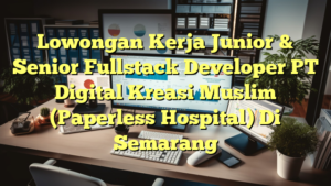 Lowongan Kerja Junior & Senior Fullstack Developer PT Digital Kreasi Muslim (Paperless Hospital) Di Semarang