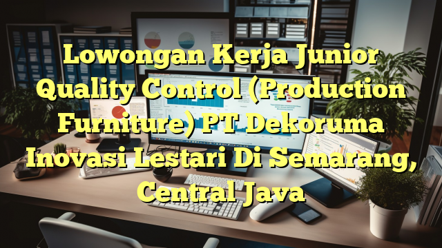 Lowongan Kerja Junior Quality Control (Production Furniture) PT Dekoruma Inovasi Lestari Di Semarang, Central Java