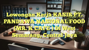 Lowongan Kerja KASIR PT. PANDAWA NASIONAL FOOD (MR. K CAFE ) Di West Semarang, Central Java