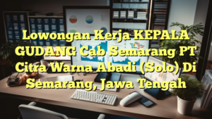 Lowongan Kerja KEPALA GUDANG Cab Semarang PT Citra Warna Abadi (Solo) Di Semarang, Jawa Tengah