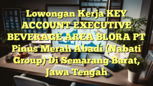 Lowongan Kerja KEY ACCOUNT EXECUTIVE BEVERAGE AREA BLORA PT Pinus Merah Abadi (Nabati Group) Di Semarang Barat, Jawa Tengah